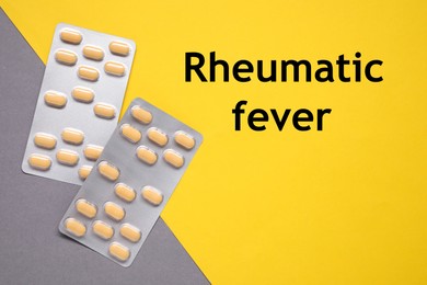 Image of Rheumatism. Pills in blisters and words Rheumatic Fever on color background, top view