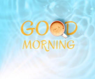 Image of Morning good only with coffee. Inscription with cup of hot drink instead of letter O on water, top view