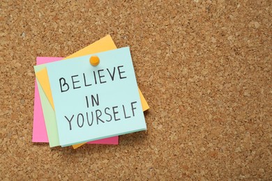 Photo of Notes with phrase Believe In Yourself and space for text on corkboard, top view. Motivational quote