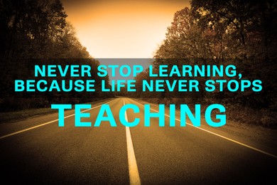 Image of Never Stop Learning, Because Life Never Stops Teaching. Motivational quote saying that knowledge comes from everywhere every day. Text against beautiful view of empty asphalt road and autumn trees