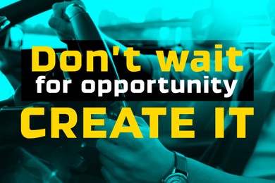 Image of Don't Wait For Opportunity Create It. Inspirational quote motivating to take first step, to be active. Text against view of man driving luxury car, closeup