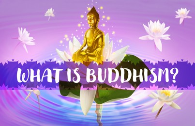 Buddha figure with lotus flowers on water and text What Is Buddhism