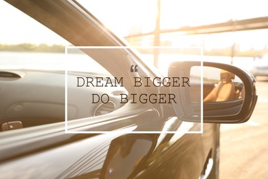 Dream Bigger Do Bigger. Inspirational quote motivating to set life goals freely and forget about reasons that can hold back. Text against luxury car, closeup