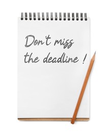Image of Notebook with reminder Don't Miss The Deadline and pencil on white background, top view