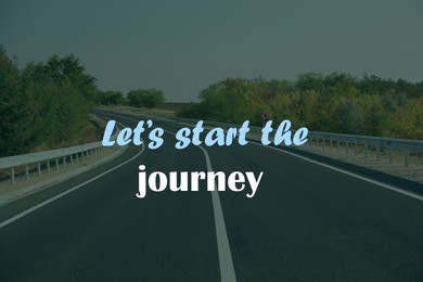 Inspirational quote - Let’s start the journey. Beautiful view of empty asphalt road