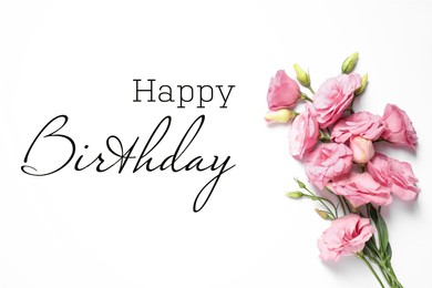 Image of Happy Birthday! Beautiful pink flowers on white background, top view