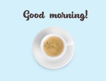 Image of Cup of tasty coffee and text Good Morning on light blue background, top view