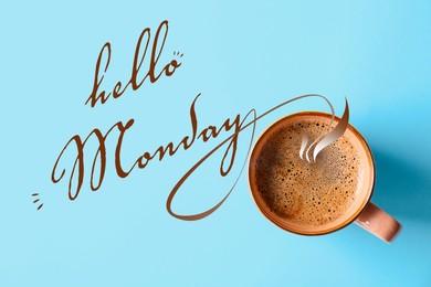 Cup of hot aromatic coffee and phrase Hello Monday on light blue background, top view