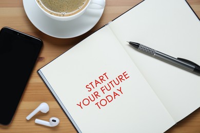 Image of Phrase Start Your Future Today in notebook, smartphone, coffee and stationery on wooden table, flat lay