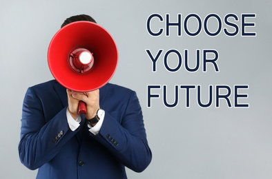 Image of Man with megaphone and phrase CHOOSE YOUR FUTURE on grey background. Career promotion