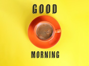 Good Morning. Cup of tasty coffee on yellow background, top view