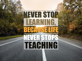 Image of Never Stop Learning, Because Life Never Stops Teaching. Motivational quote saying that knowledge comes from everywhere every day. Text against beautiful view of empty asphalt road and autumn trees