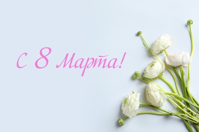 Image of International Women's Day greeting card design. Beautiful ranunculus flowers and text Happy 8 March written in Russian on light blue background, flat lay