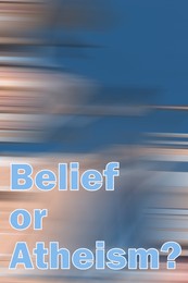 Question Belief Or Atheism on blurred background