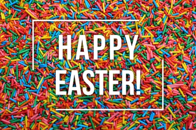 Text Happy Easter and bright colorful sprinkles as background, top view. Confectionery decor