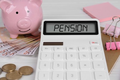 Calculator with word Pension, money, piggy bank and stationery on white wooden table, closeup