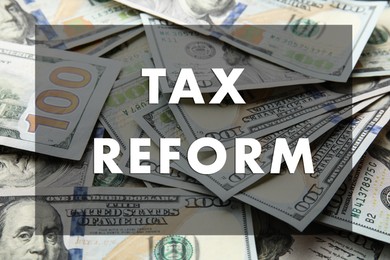Image of Tax reform concept. Many dollar banknotes as background