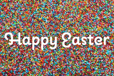 Text Happy Easter and bright colorful sprinkles as background, top view. Confectionery decor