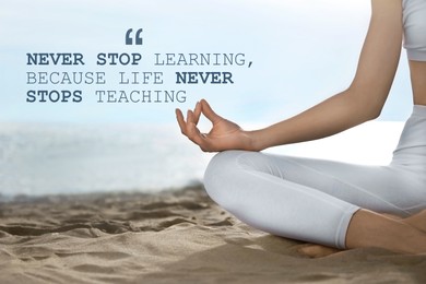 Image of Never Stop Learning, Because Life Never Stops Teaching. Motivational quote saying that knowledge comes from everywhere every day. Text against viewwoman meditating on beach, closeup