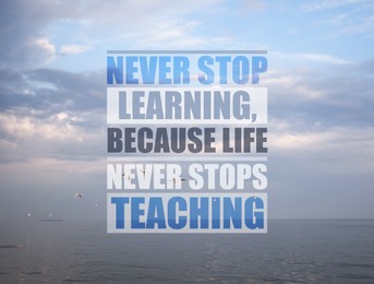 Image of Never Stop Learning, Because Life Never Stops Teaching. Motivational quote saying that knowledge comes from everywhere every day. Text against beautiful seascape