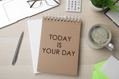 Phrase Today is Your Day in notebook, office stationery and cup of coffee on wooden desk, flat lay