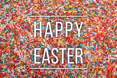 Text Happy Easter and bright colorful sprinkles as background, top view. Confectionery decor